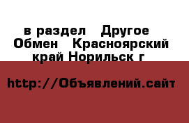  в раздел : Другое » Обмен . Красноярский край,Норильск г.